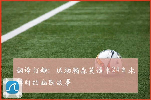 翻译打趣：送杨瀚森英语书24年未拆封的幽默故事