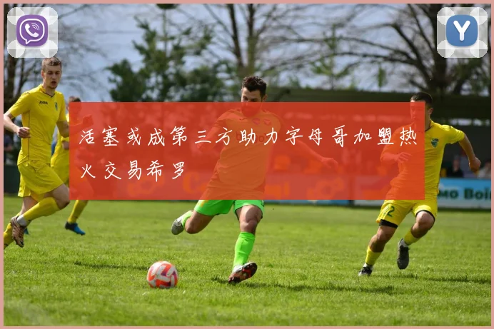 活塞或成第三方助力字母哥加盟热火交易希罗