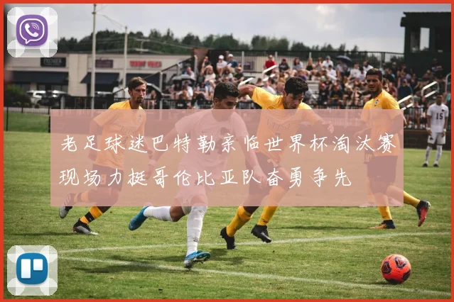老足球迷巴特勒亲临世界杯淘汰赛现场力挺哥伦比亚队奋勇争先