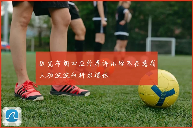 迈克布朗回应外界评论称不在意有人劝波波和科尔退休
