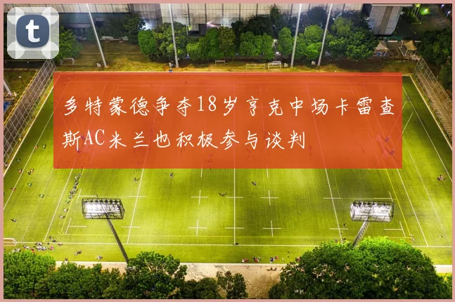 多特蒙德争夺18岁亨克中场卡雷查斯AC米兰也积极参与谈判