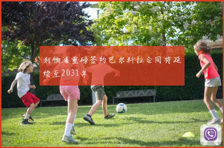利物浦重磅签约巴尔科拉合同将延续至2031年